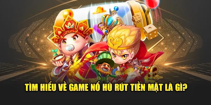 Giới thiệu về game nổ hũ rút tiền mặt